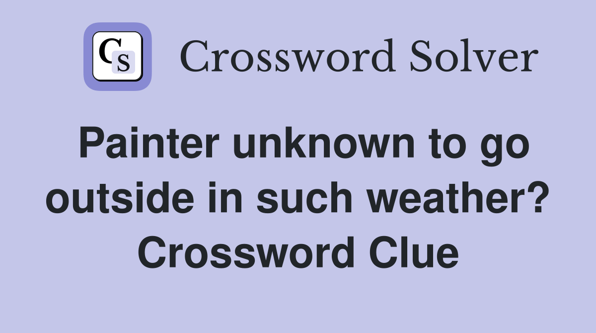 Painter unknown to go outside in such weather? Crossword Clue Answers